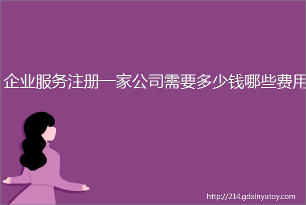 企业服务注册一家公司需要多少钱哪些费用